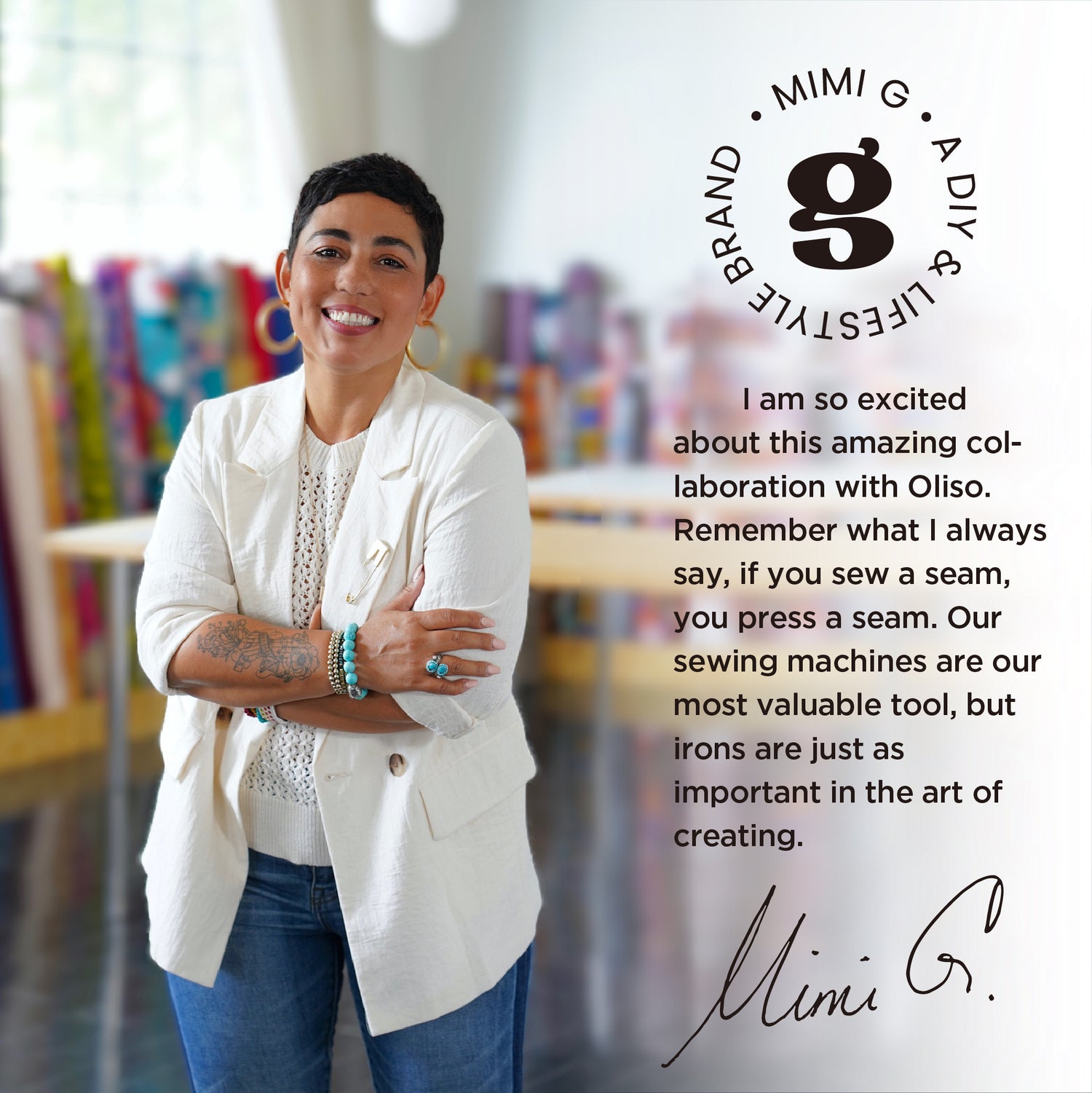 Mimi G in her studio  with her quote about the Mimi G iron. I am so excited about this amazing collaboration with Oliso. Remember  what I always say, if you sew a seam, you press a seam. Our sewing machines are out most valuable tool, but irons are just as important in the art of creating. Mimi G.